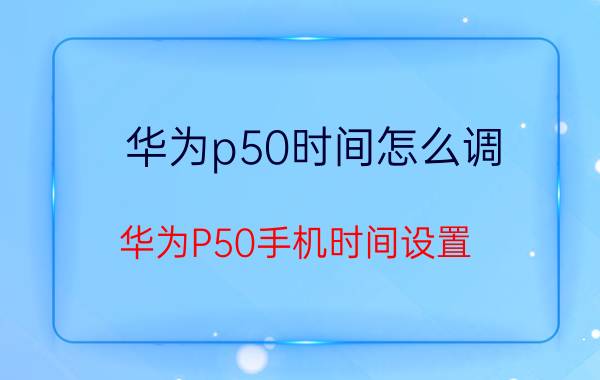 华为p50时间怎么调 华为P50手机时间设置